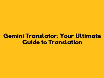 Gemini Translator: Your Ultimate Guide to Translation