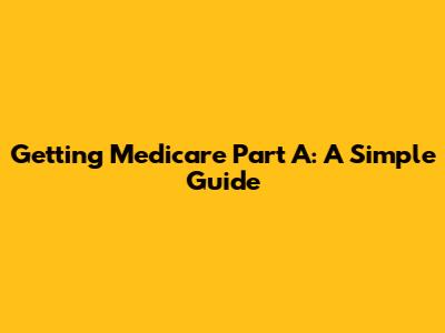 Getting Medicare Part A: A Simple Guide