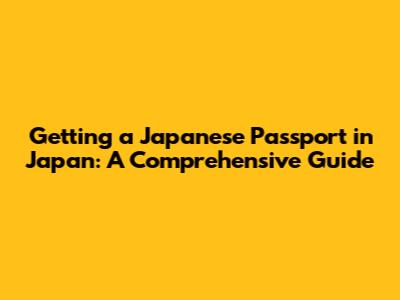 Getting a Japanese Passport in Japan: A Comprehensive Guide