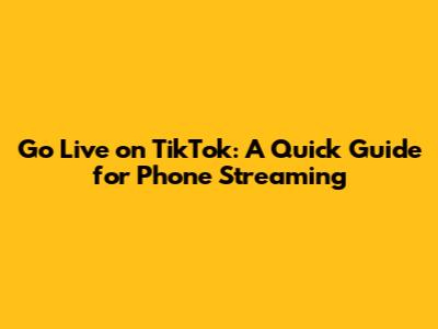 Go Live on TikTok: A Quick Guide for Phone Streaming