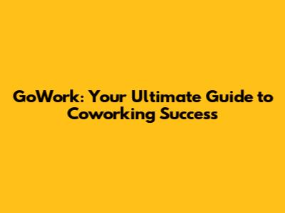 GoWork: Your Ultimate Guide to Coworking Success