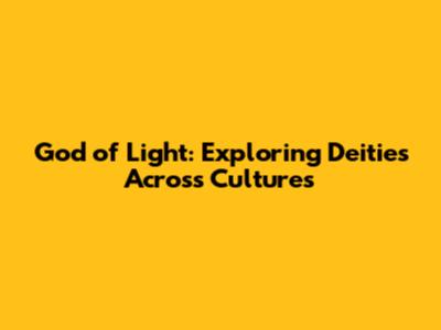 God of Light: Exploring Deities Across Cultures