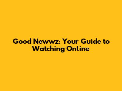 Good Newwz: Your Guide to Watching Online