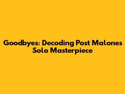 Goodbyes: Decoding Post Malone's Solo Masterpiece