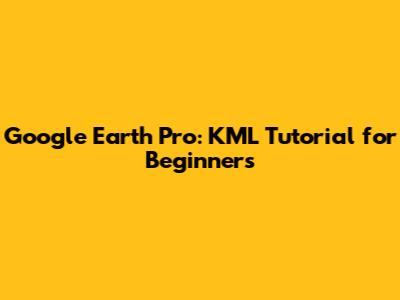 Google Earth Pro: KML Tutorial for Beginners
