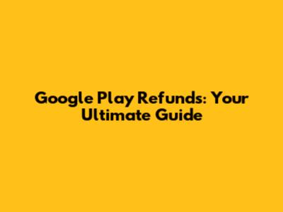 Google Play Refunds: Your Ultimate Guide