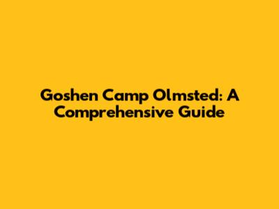 Goshen Camp Olmsted: A Comprehensive Guide