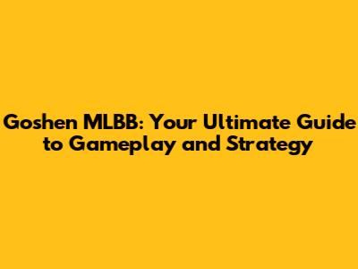 Goshen MLBB: Your Ultimate Guide to Gameplay and Strategy