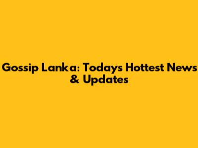 Gossip Lanka: Today's Hottest News & Updates