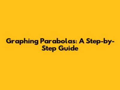 Graphing Parabolas: A Step-by-Step Guide
