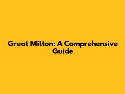 Great Milton: A Comprehensive Guide