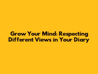 Grow Your Mind: Respecting Different Views in Your Diary