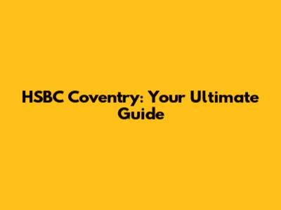 HSBC Coventry: Your Ultimate Guide