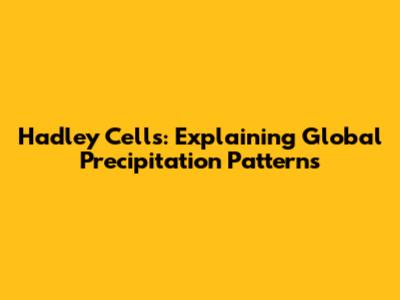 Hadley Cells: Explaining Global Precipitation Patterns