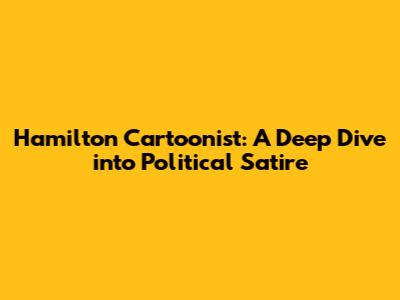 Hamilton Cartoonist: A Deep Dive into Political Satire