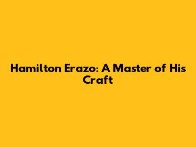 Hamilton Erazo: A Master of His Craft