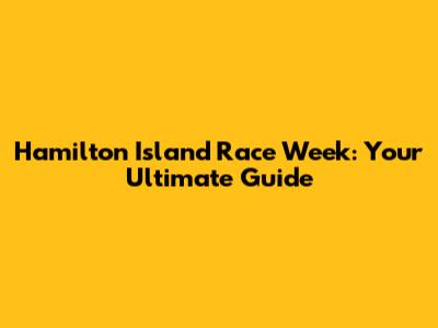 Hamilton Island Race Week: Your Ultimate Guide