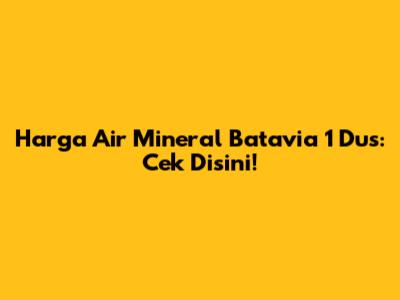 Harga Air Mineral Batavia 1 Dus: Cek Disini!