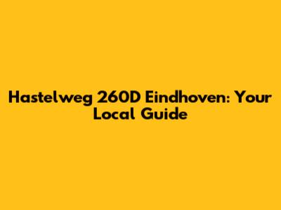 Hastelweg 260D Eindhoven: Your Local Guide