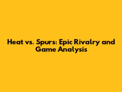 Heat vs. Spurs: Epic Rivalry and Game Analysis