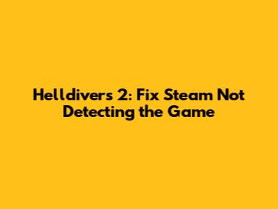 Helldivers 2: Fix Steam Not Detecting the Game