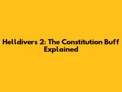 Helldivers 2: The Constitution Buff Explained