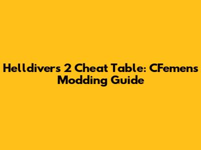 Helldivers 2 Cheat Table: CFemen's Modding Guide