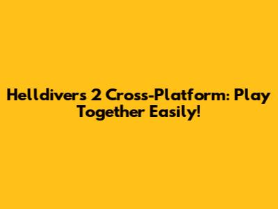 Helldivers 2 Cross-Platform: Play Together Easily!