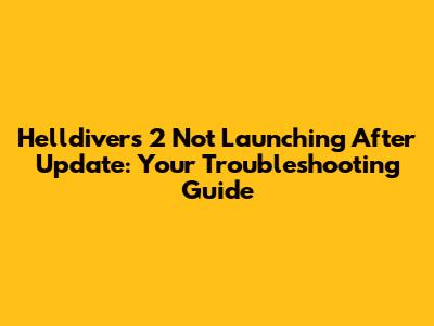 Helldivers 2 Not Launching After Update: Your Troubleshooting Guide