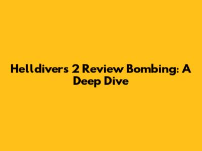 Helldivers 2 Review Bombing: A Deep Dive