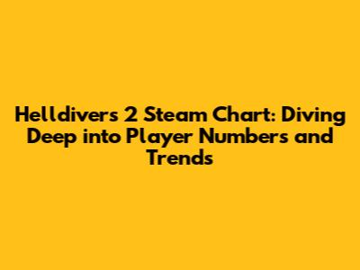 Helldivers 2 Steam Chart: Diving Deep into Player Numbers and Trends