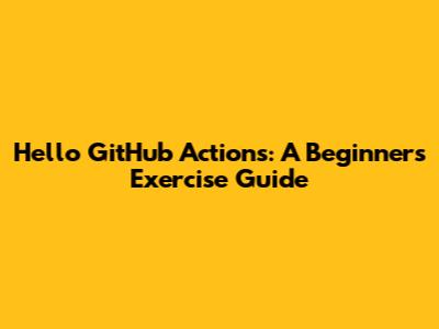 Hello GitHub Actions: A Beginner's Exercise Guide