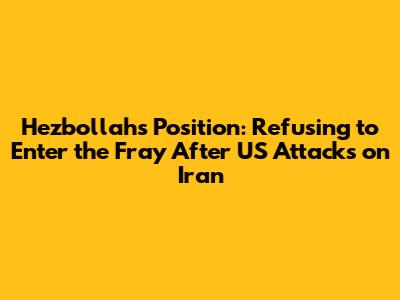 Hezbollah's Position: Refusing to Enter the Fray After US Attacks on Iran