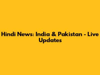 Hindi News: India & Pakistan - Live Updates