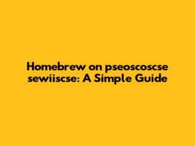 Homebrew on pseoscoscse sewiiscse: A Simple Guide