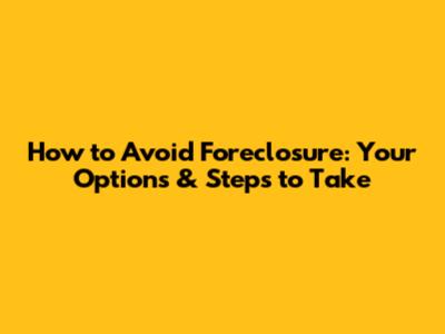 How to Avoid Foreclosure: Your Options & Steps to Take