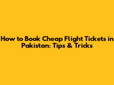 How to Book Cheap Flight Tickets in Pakistan: Tips & Tricks