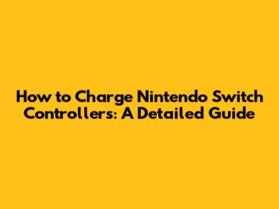 How to Charge Nintendo Switch Controllers: A Detailed Guide