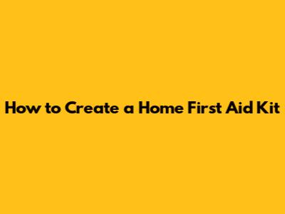 How to Create a Home First Aid Kit
