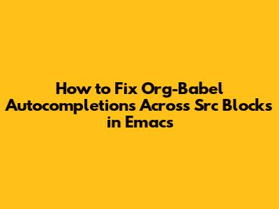 How to Fix Org-Babel Autocompletions Across Src Blocks in Emacs