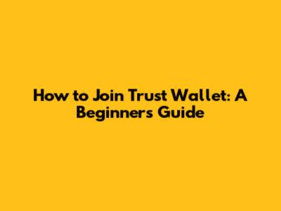 How to Join Trust Wallet: A Beginner's Guide
