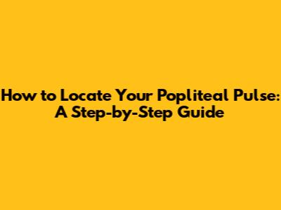 How to Locate Your Popliteal Pulse: A Step-by-Step Guide