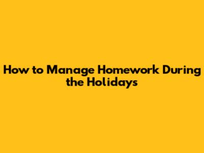 How to Manage Homework During the Holidays