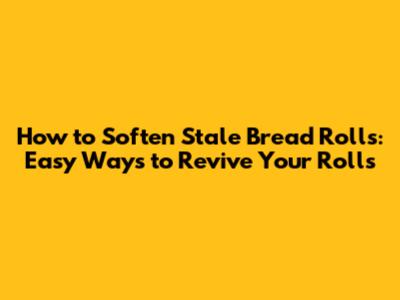How to Soften Stale Bread Rolls: Easy Ways to Revive Your Rolls