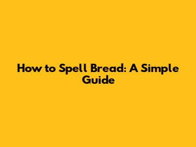 How to Spell Bread: A Simple Guide