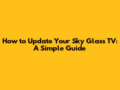 How to Update Your Sky Glass TV: A Simple Guide