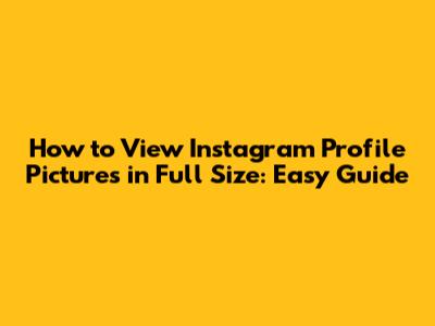 How to View Instagram Profile Pictures in Full Size: Easy Guide