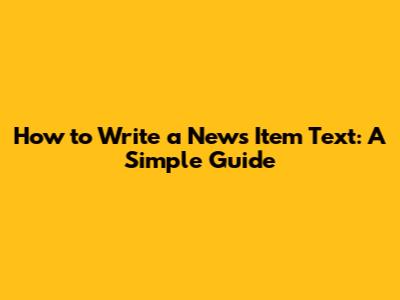 How to Write a News Item Text: A Simple Guide