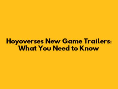 Hoyoverse's New Game Trailers: What You Need to Know