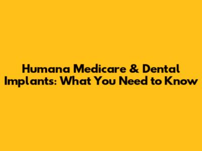 Humana Medicare & Dental Implants: What You Need to Know
